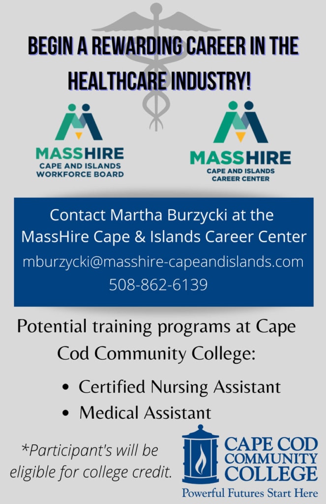 Begin a rewarding career in the healthcare industry! Contact Martha Burzycki at the MassHire Cape & Islands Career Center. mburzycki@masshire-capeandislands.com 508-862-6139